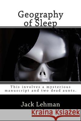 Geography of Sleep: The first in the Max Jordan Mysteries. This involves a mysterious manuscript and two dead aunts. Lehman, Jack 9781508499251 Createspace