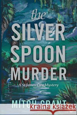 The Silver Spoon Murder: A St James City Mystery Mitch Grant 9781508499572