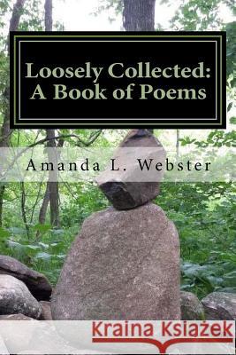 Loosely Collected: A Book of Poems Amanda L. Webster 9781508500667 Createspace