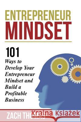 Entrepreneur Mindset: 101 Ways to Develop Your Entrepreneur Mindset and Build a Profitable Business Zach Thomas 9781508500889