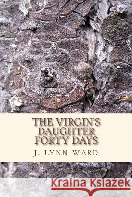 The Virgin's Daughter: Forty Days J. Lynn Ward 9781508501770 Createspace