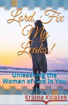 Lord, Fix My Leaks!: Unleashing The Woman of God in You C L Holley 9781508501886 Createspace Independent Publishing Platform