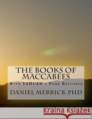 The Books Of Maccabees: With YAHUAH's Name Restored Merrick, Daniel W. 9781508504719 Createspace