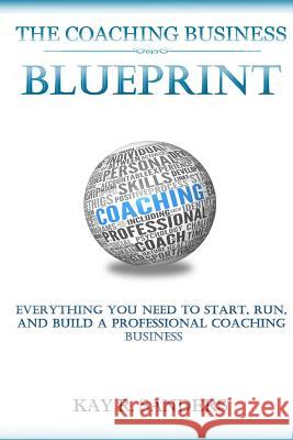 The Coaching Business Blueprint: Everything You Need To Start, Run, And Build A Professional Coaching Business Sanders, Kay R. 9781508504771 Createspace