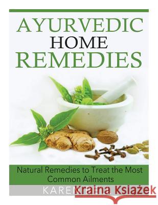 Ayurvedic Home Remedies: Natural Remedies to Treat the Most Common Ailments Karen Bell 9781508504832 Createspace