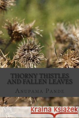 Thorny Thistles and Fallen Leaves Anupama Pande 9781508505457