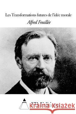 Les Transformations Futures de l'Idée Morale Fouillee, Alfred 9781508508700 Createspace