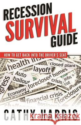 Recession Survival Guide: How To Get Back Into the Driver's Seat Harris, Cathy 9781508509196 Createspace