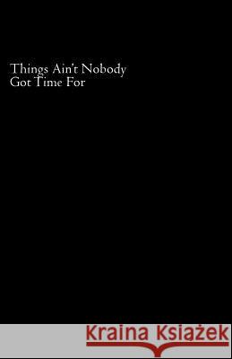 Things Ain't Nobody Got Time For Ypunch, Sir Punch 9781508512080 Createspace