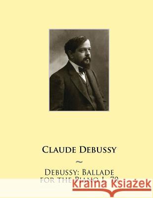 Debussy: Ballade for the Piano L. 70 Samwise Publishing, Claude Debussy 9781508512219 Createspace Independent Publishing Platform