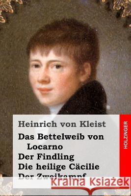 Das Bettelweib von Locarno / Der Findling / Die heilige Cäcilie / Der Zweikampf Von Kleist, Heinrich 9781508512301