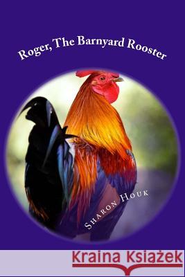 Roger, The Barnyard Rooster Houk, Sharon M. 9781508512844