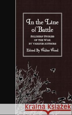 In the Line of Battle: Soldiers' Stories of the War Various                                  Walter Wood 9781508513049