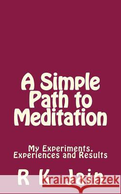 A Simple Path To Meditation: My experiments, experiences and results Jain, R. K. 9781508513087 Createspace Independent Publishing Platform
