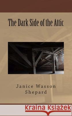 The Dark Side of the Attic Janet Wasson Covington Janice Wasson Shepard 9781508513377 Createspace Independent Publishing Platform