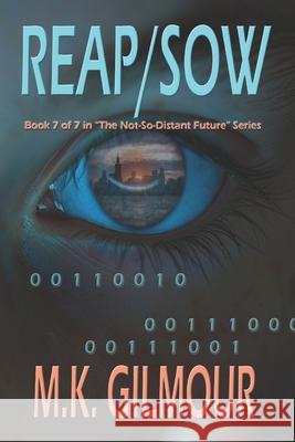 Reap/Sow: Book 7 of 7 in the Not-So-Distant Future Series M. K. Gilmour 9781508513858 Createspace