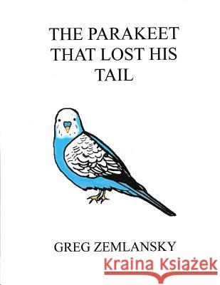 The Parakeet That Lost His Tail Greg Zemlansky 9781508514183 Createspace