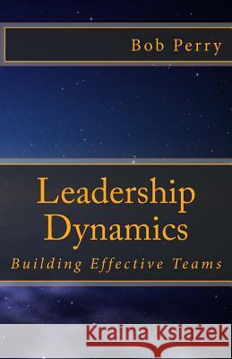 Leadership Dynamics: Building Effective Teams Bob Perry 9781508514442 Createspace