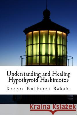 Understanding and Healing Hypothyroid Hashimotos: Take charge of your health with knowledge, tools & lifestyle practices to heal auto-immune hypo-thyr Kulkarni Bakshi, Deepti 9781508515012 Createspace