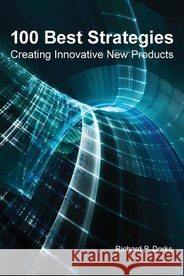 100 Best Strategies: Creating Innovative New Products MR Richard P. Derks 9781508515470