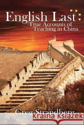 English Last: True Accounts of Teaching in China Greg Strandberg 9781508515838 Createspace
