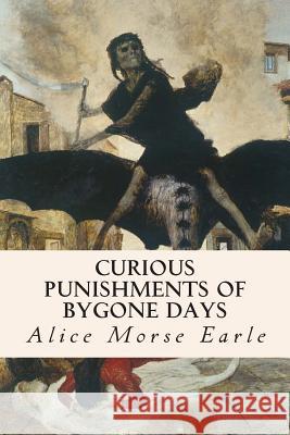 Curious Punishments of Bygone Days Alice Morse Earle 9781508518488