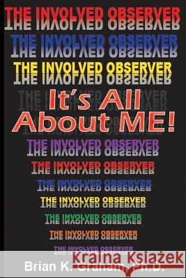 It's All About Me: The Involved Observer Graham Phd, Brian K. 9781508518600