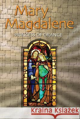 Mary Magdalene, Princess of Orange: Mary in Provence, France Ralph Ellis 9781508519843 Createspace