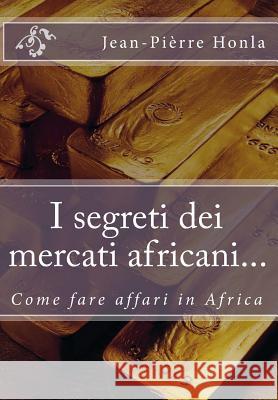 I segreti dei mercati africani...: Come fare affari in Africa Honla, Jean-Pierre 9781508519867 Createspace