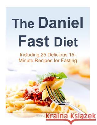 The Daniel Fast Diet: Including 25 Delicious 15-Minute Recipes for Fasting Elena Peyton 9781508520269