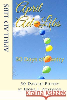 April Ad-Libs: 30 Days of Poetry Leona J. Atkinson 9781508520344 Createspace Independent Publishing Platform