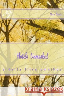 Hotels Unmasked: a delta files omnibus Marie Garcia 9781508520801 Createspace Independent Publishing Platform