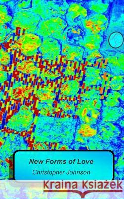 New Forms of Love: A collection of new verse. A simple sonnet structure is used as the base from which experimentation may flame. Johnson, Christopher 9781508521181 Createspace