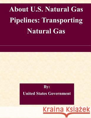 About U.S. Natural Gas Pipelines: Transporting Natural Gas United States Government 9781508523604 Createspace