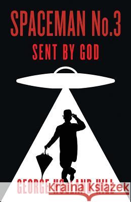 Spaceman No.3, Sent by God George Holland Hill 9781508523741 Createspace Independent Publishing Platform