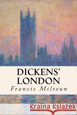 Dickens' London Francis Miltoun 9781508525790 Createspace