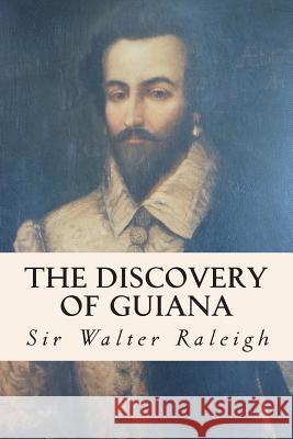 The Discovery of Guiana Sir Walter Raleigh 9781508526551 Createspace