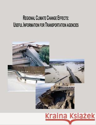 Regional Climate Change Effects: Useful Information for Transportation Agencies U. S. Department of Transportation Federal Highway Administration 9781508526698 Createspace