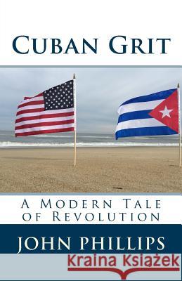 Cuban Grit: A Modern Tale of Revolution John Phillips 9781508527480
