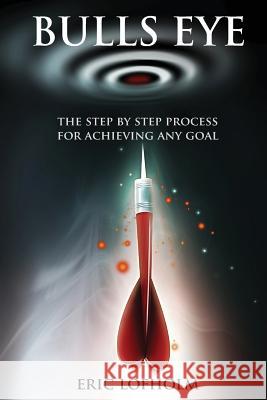 Bulls Eye: The Step-By-Step Process of The Most Powerful Goal Setting Process to Achieving Any Goal Lofholm, Eric 9781508528944