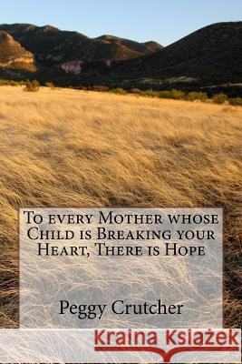 To every Mother whose Child is Breaking your Heart, There is Hope Peggy J. Crutcher 9781508529255 Createspace Independent Publishing Platform