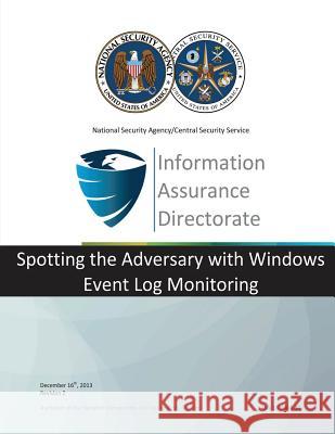 Information Assurance Directorate: Spotting the Adversary with Windows Event Log Monitoring National Security Agency 9781508532323 Createspace