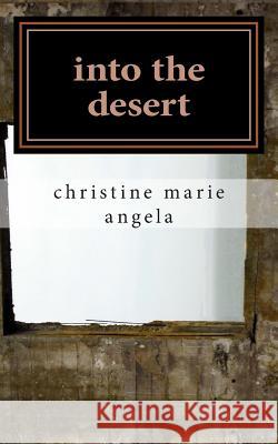 into the desert: A Collection of Poetry & Prose Christine Marie Angela 9781508532422 Createspace Independent Publishing Platform