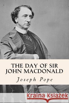 The Day of Sir John Macdonald Pope, Joseph 9781508532712 Createspace