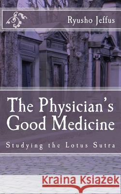 The Physician's Good Medicine: Studying the Lotus Sutra Ryusho Jeffus Mary Hughes John Hughes 9781508534785