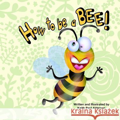 How to Be a Bee Keith Paul Alderson 9781508536710 Createspace
