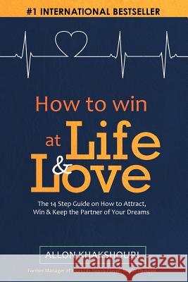 How to Win At Life & Love: The 14-Step Guide to Attract, Win, and Keep the Partner of Your Dreams Allon Khakshouri 9781508536789 Createspace Independent Publishing Platform