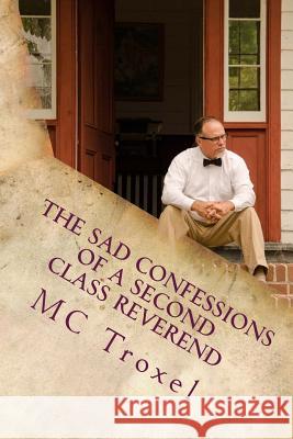 The Sad Confessions of a Second Class Reverend Michael C. Troxel 9781508538264