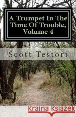 A Trumpet In The Time Of Trouble, Volume 4 Testori, Scott 9781508538691 Createspace