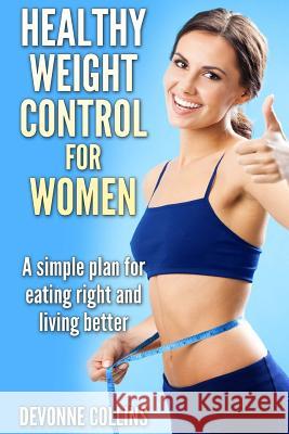 Healthy Weight Control For Women: A Simple Plan For Eating Right And Living Better Collins, Devonne 9781508539827 Createspace